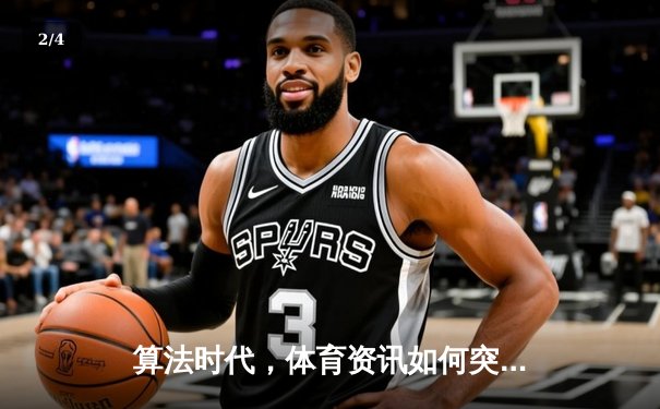 算法时代，体育资讯如何突围？深度解析数据背后的竞技密码 - 2