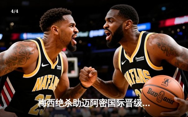 梅西绝杀助迈阿密国际晋级，美职联杯赛上演惊魂逆转 - 4