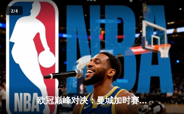 欧冠巅峰对决：曼城加时赛3-2逆转拜仁，哈兰德双响锁定决赛席位 - 2