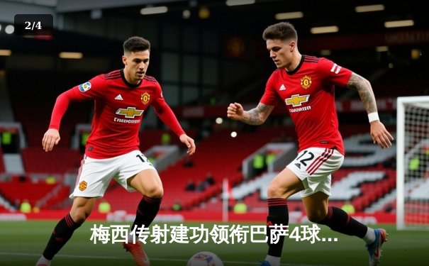 梅西传射建功领衔巴萨4球大胜，哈维时代拉开华丽序幕 - 2