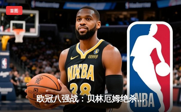 欧冠八强战：贝林厄姆绝杀救主 皇马3-2逆转拜仁占先机