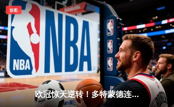 欧冠惊天逆转！多特蒙德连追三球4-3淘汰马竞晋级四强