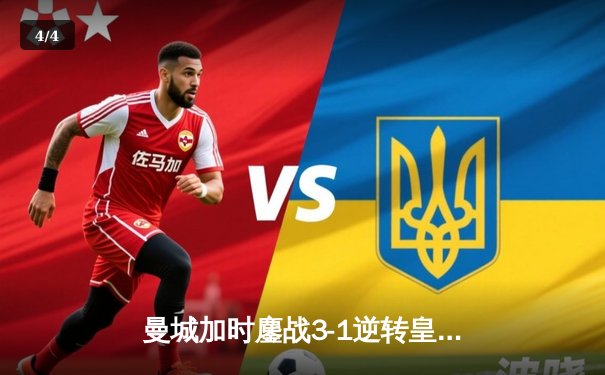 曼城加时鏖战3-1逆转皇马，罗德里戈双响+绝平救主 - 4