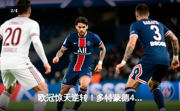 欧冠惊天逆转！多特蒙德4-2逆转马竞，菲尔克鲁格制胜球点燃威斯特法伦 - 2