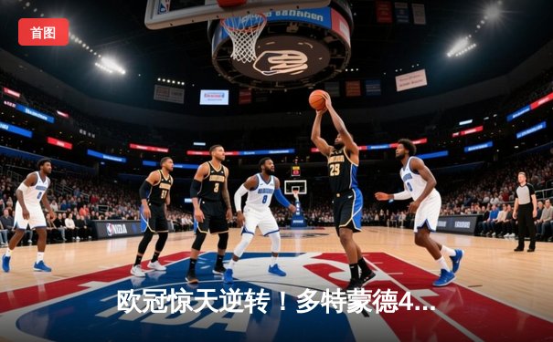 欧冠惊天逆转！多特蒙德4-2绝地翻盘马竞，胡梅尔斯铁血防守锁定决赛席位