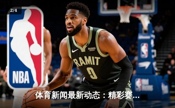 体育新闻最新动态：精彩赛事回顾 - 2