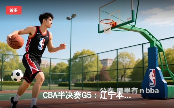 CBA半决赛G5：辽宁本钢加时逆转广东宏远 赵继伟35分创生涯新高