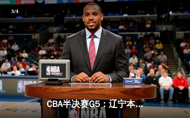 CBA半决赛G5：辽宁本钢加时逆转广东宏远 赵继伟35分创生涯新高 - 3