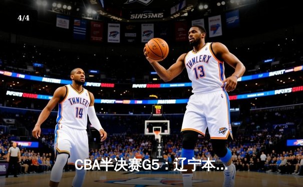 CBA半决赛G5：辽宁本钢加时逆转广东宏远 赵继伟35分创生涯新高 - 4