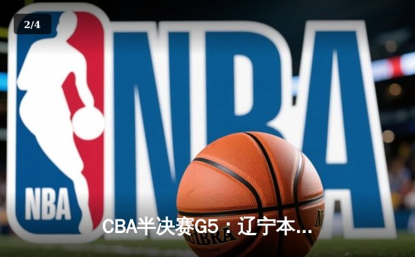 CBA半决赛G5：辽宁本钢加时逆转广东宏远 赵继伟35分创生涯新高 - 2