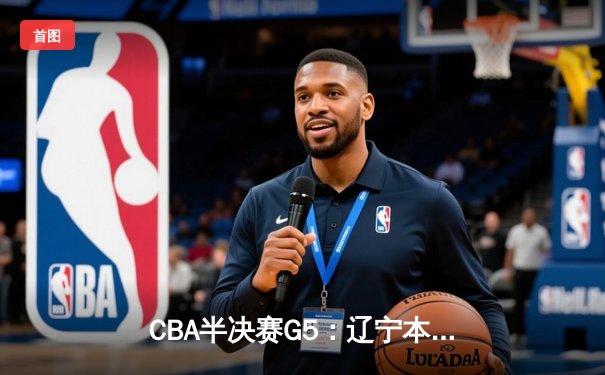 CBA半决赛G5：辽宁本钢加时逆转广东宏远 赵继伟35分创生涯新高