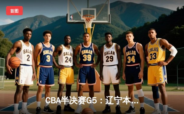 CBA半决赛G5：辽宁本钢加时逆转广东宏远 赵继伟35分创生涯新高