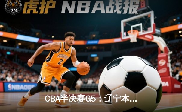 CBA半决赛G5：辽宁本钢加时逆转广东宏远 赵继伟35分创生涯新高 - 2