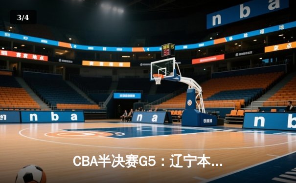 CBA半决赛G5：辽宁本钢加时逆转广东宏远 赵继伟35分创生涯新高 - 3