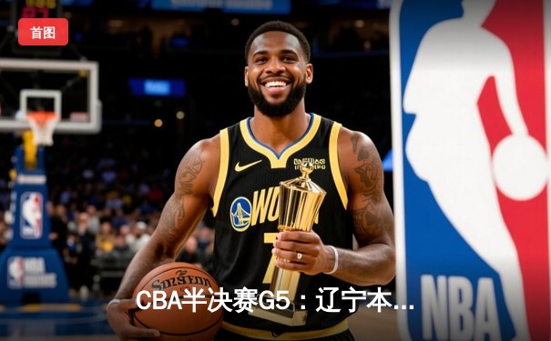 CBA半决赛G5：辽宁本钢加时逆转广东宏远 赵继伟35分创生涯新高