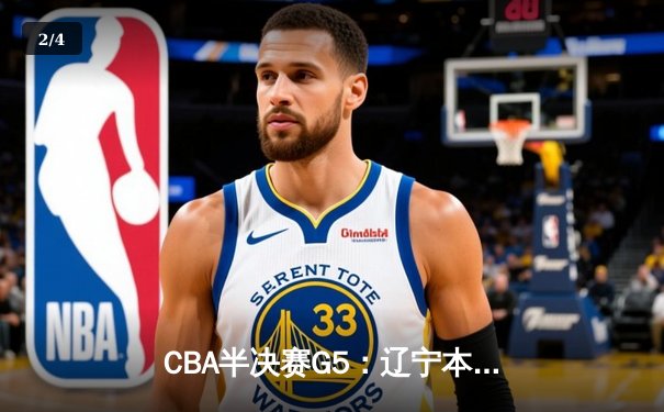 CBA半决赛G5：辽宁本钢加时逆转广东宏远 赵继伟35分创生涯新高 - 2