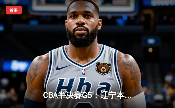 CBA半决赛G5：辽宁本钢加时逆转广东宏远 赵继伟35分创生涯新高